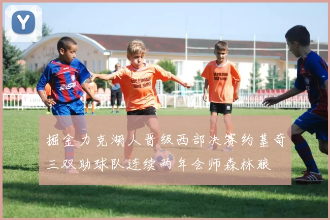 掘金力克湖人晋级西部决赛约基奇三双助球队连续两年会师森林狼