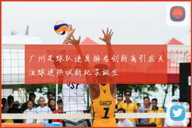 广州足球队速度排名创新高引发关注球迷热议新纪录诞生