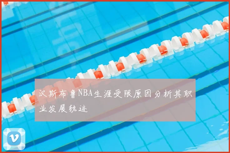 汉斯布鲁NBA生涯受限原因分析其职业发展轨迹