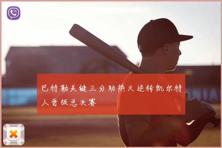 巴特勒关键三分助热火逆转凯尔特人晋级总决赛